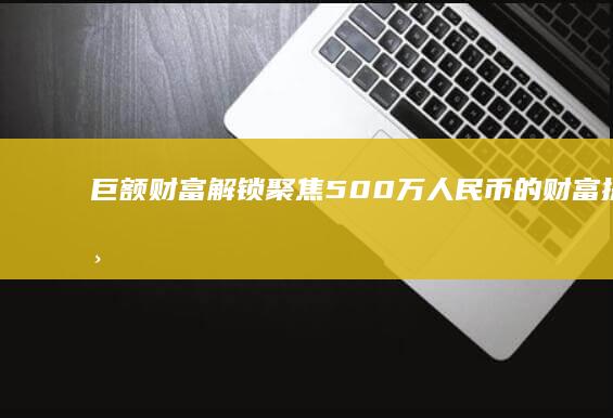 巨额财富解锁：聚焦500万人民币的财富探索与价值实现